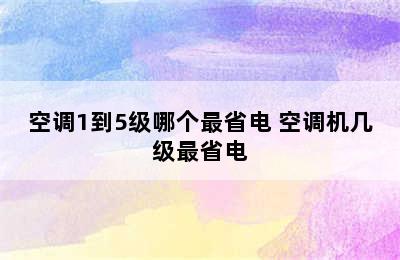 空调1到5级哪个最省电 空调机几级最省电